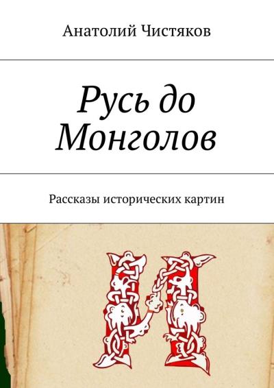 Книга Русь до Монголов. Рассказы исторических картин (Анатолий Николаевич Чистяков)