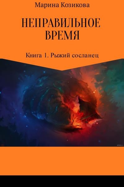 Книга Неправильное время. Книга 1. Рыжий сосланец (Марина Валерьевна Козикова)