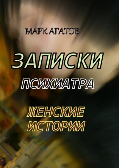 Книга Записки психиатра. Женские истории (Марк Агатов)