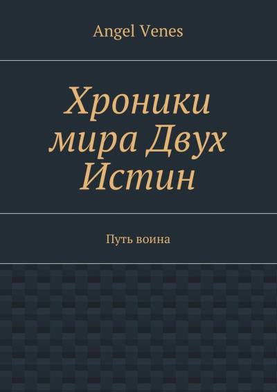 Книга Хроники мира Двух Истин. Путь воина (Angel Venes)