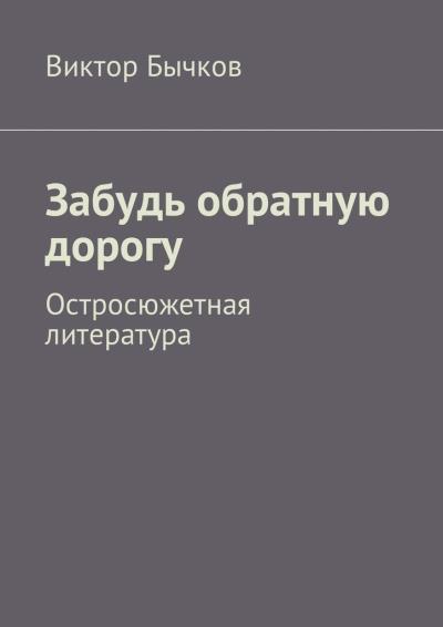 Книга Забудь обратную дорогу. Остросюжетная литература (Виктор Николаевич Бычков)