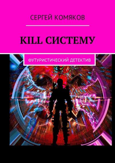 Книга Kill систему. Футуристический детектив (Сергей Комяков)