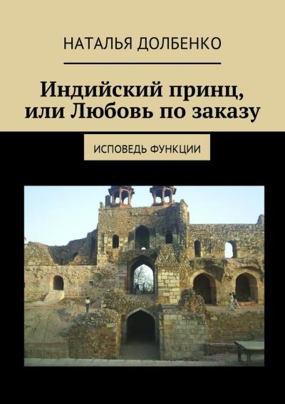 Книга Индийский принц, или Любовь по заказу. Исповедь функции (Наталья Долбенко)