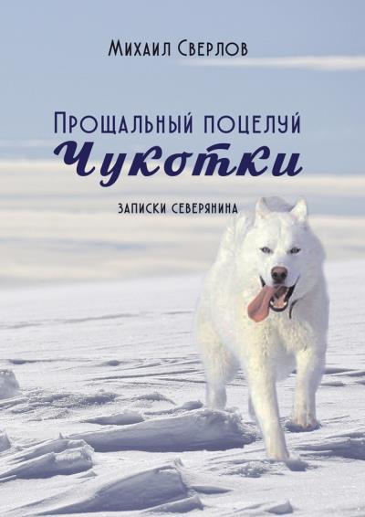 Книга Прощальный поцелуй Чукотки. Записки северянина (Михаил Сверлов)