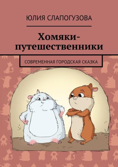 Книга Хомяки-путешественники. Cовременная городская сказка (Юлия Слапогузова)