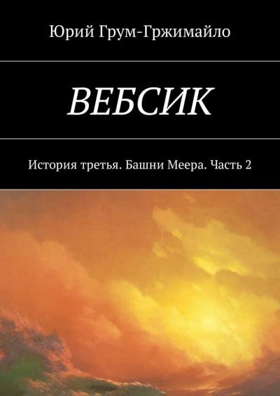 Книга Вебсик. История третья. Башни Меера. Часть 2 (Юрий Грум-Гржимайло)