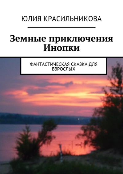 Книга Земные приключения Инопки. Фантастическая сказка для взрослых (Юлия Красильникова)