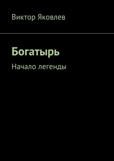 Книга Богатырь. Начало легенды (Виктор Яковлев)