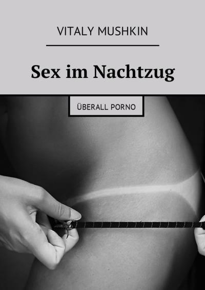 Книга Sex im Nachtzug. Überall Porno (Виталий Мушкин)