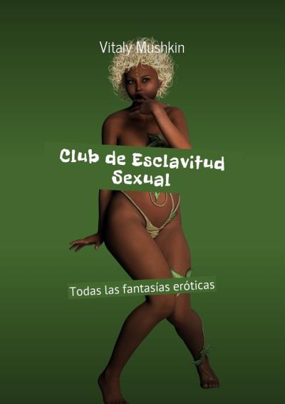 Книга Club de Esclavitud Sexual. Todas las fantasías eróticas (Виталий Мушкин)