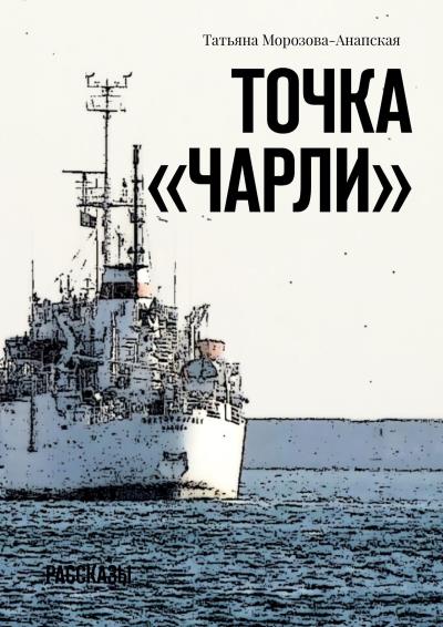 Книга Точка «Чарли». Рассказы (Татьяна Морозова-Анапская)