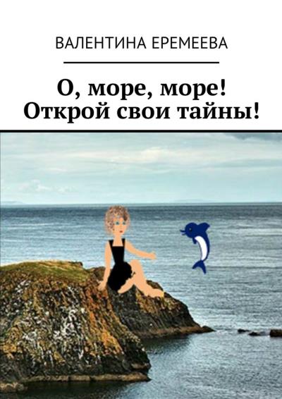 Книга О, море, море! Открой свои тайны! (Валентина Еремеева)