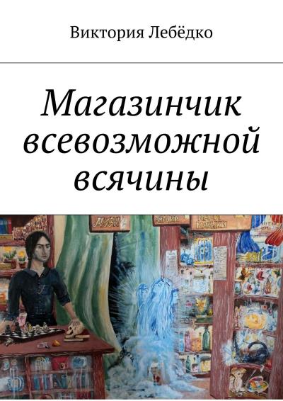 Книга Магазинчик всевозможной всячины (Виктория Сергеевна Лебёдко)