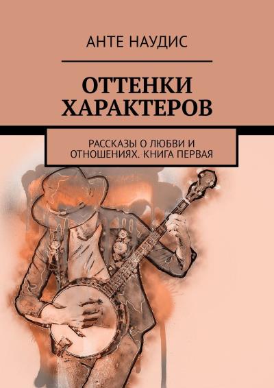 Книга Оттенки характеров. Рассказы о любви и отношениях. Книга первая (Анте Наудис)