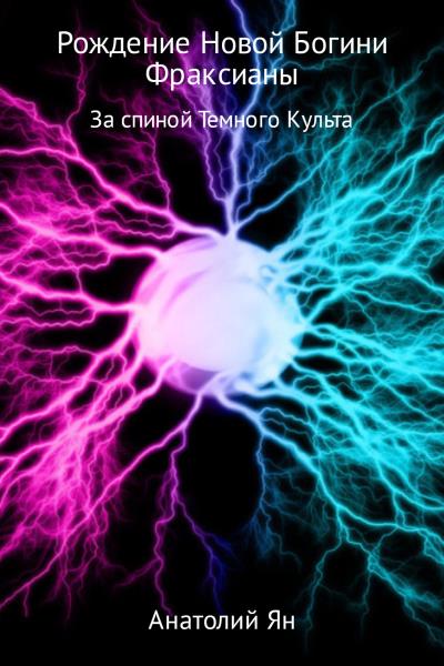 Книга Рождение новой богини Фраксианы. За спиной Темного Культа (Анатолий Ян)