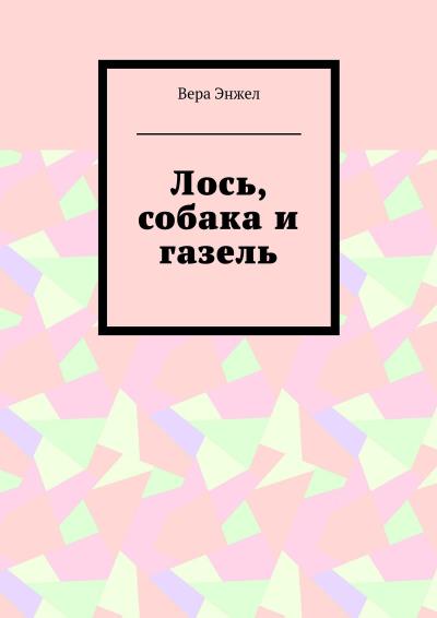 Книга Лось, собака и газель (Вера Энжел)