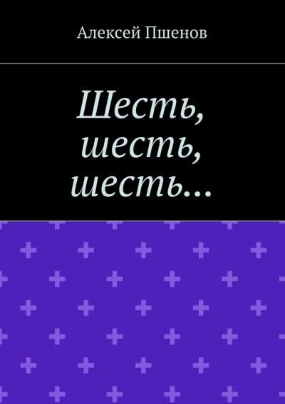 Книга Шесть, шесть, шесть… (Алексей Пшенов)