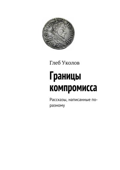 Книга Границы компромисса. Рассказы, написанные по-разному (Глеб Уколов)