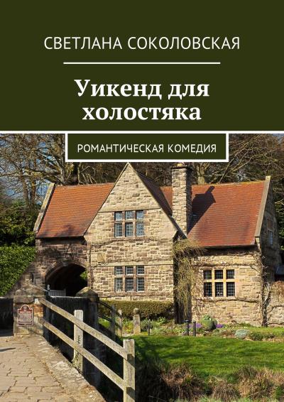 Книга Уикенд для холостяка. Романтическая комедия (Светлана Соколовская)