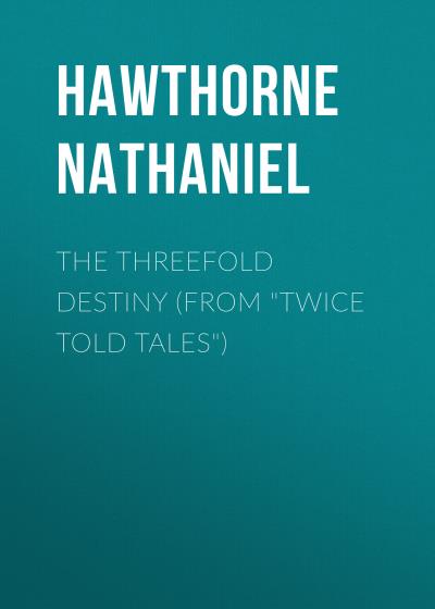 Книга The Threefold Destiny (From "Twice Told Tales") (Натаниель Готорн)