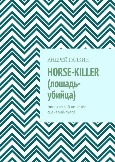 Книга Horse-killer (лошадь-убийца). Мистический детектив. Сценарий-пьеса (Андрей Галкин)