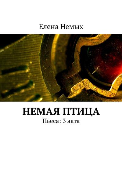 Книга Немая птица. Пьеса: 3 акта (Елена Немых)