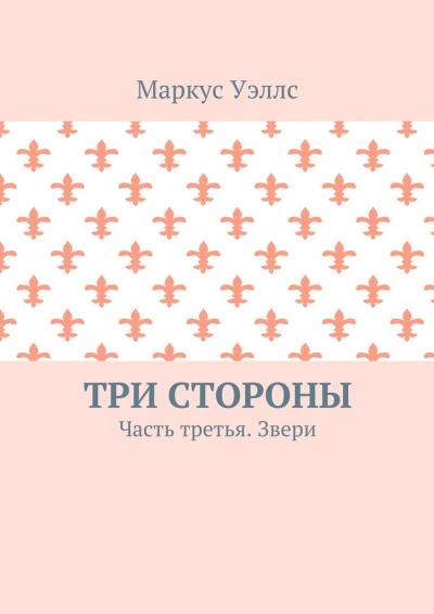 Книга Три стороны. Часть третья. Звери (Маркус Уэллс)