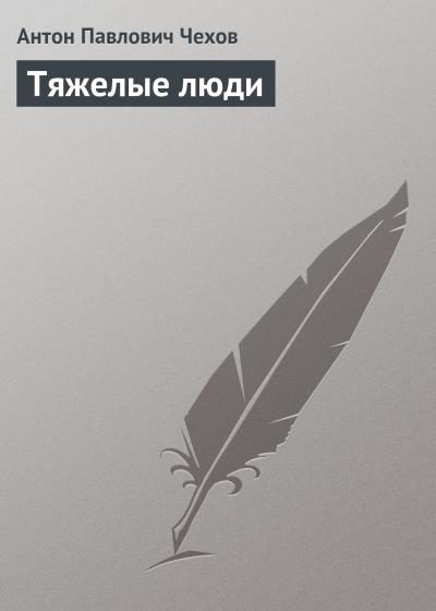 Книга Тяжелые люди (Антон Чехов)