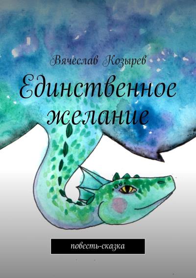 Книга Единственное желание. Повесть-сказка (Вячеслав Козырев)