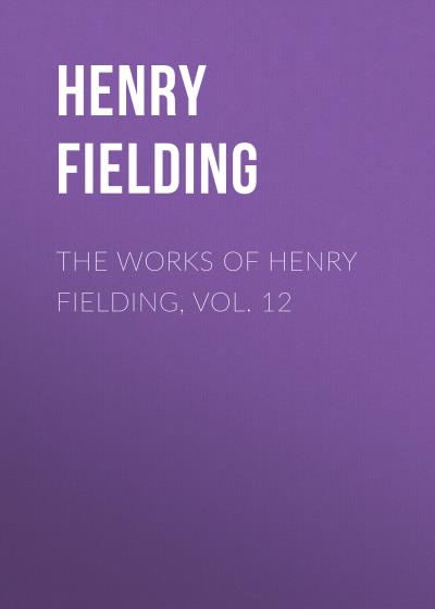 Книга The Works of Henry Fielding, vol. 12 (Генри Филдинг)