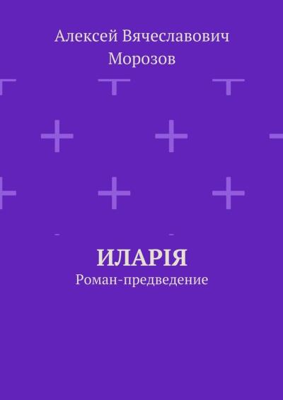 Книга Иларiя. Роман-предведение (Алексей Вячеславович Морозов)