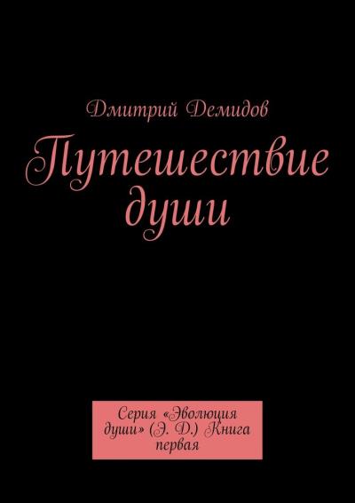 Книга Путешествие души. Серия «Эволюция души» (Э. Д.) Книга первая (Дмитрий Демидов)