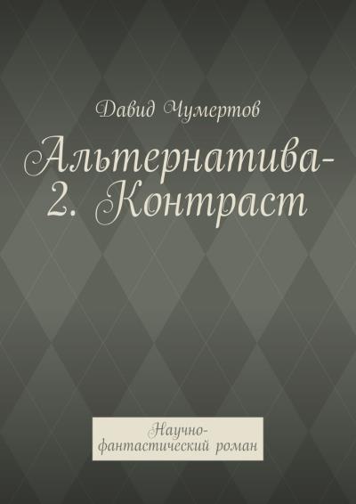 Книга Альтернатива-2. Контраст. Научно-фантастический роман (Давид Чумертов)