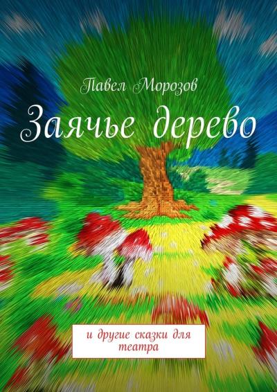 Книга Заячье дерево. И другие сказки для театра (Павел Морозов)