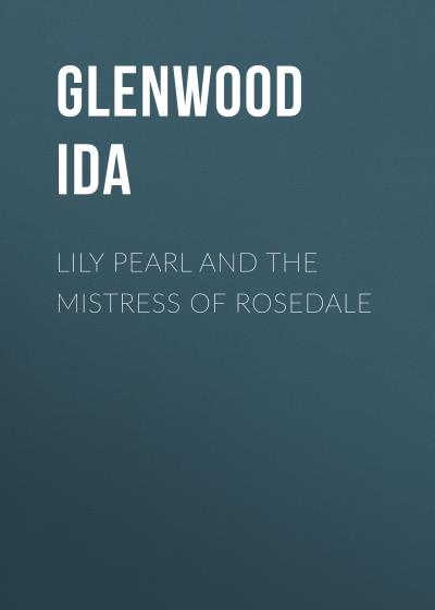 Книга Lily Pearl and The Mistress of Rosedale (Glenwood Ida)