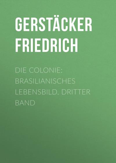 Книга Die Colonie: Brasilianisches Lebensbild. Dritter Band (Gerstäcker Friedrich)