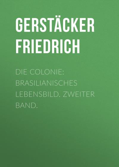 Книга Die Colonie: Brasilianisches Lebensbild. Zweiter Band. (Gerstäcker Friedrich)