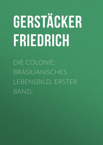 Книга Die Colonie: Brasilianisches Lebensbild. Erster Band. (Gerstäcker Friedrich)