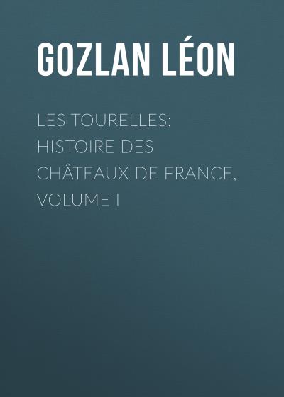 Книга Les Tourelles: Histoire des châteaux de France, volume I (Gozlan Léon)