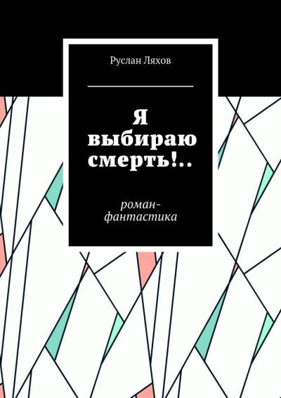 Книга Я выбираю смерть!.. Роман-фантастика (Руслан Сергеевич Ляхов)