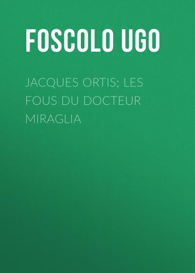 Книга Jacques Ortis; Les fous du docteur Miraglia (Foscolo Ugo)