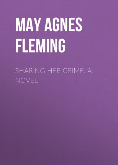 Книга Sharing Her Crime: A Novel (May Agnes Fleming)