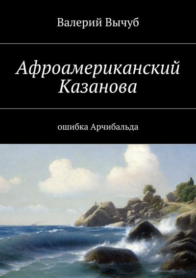 Книга Афроамериканский Казанова. Ошибка Арчибальда (Валерий Семенович Вычуб)