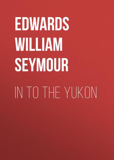 Книга In to the Yukon (Edwards William Seymour)