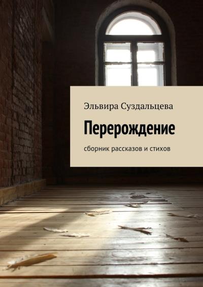 Книга Перерождение. Сборник рассказов и стихов (Эльвира Суздальцева)