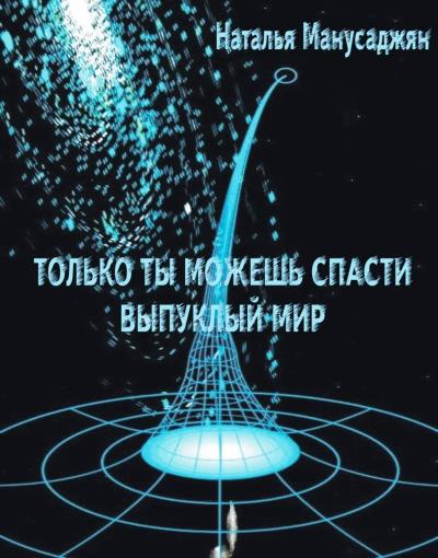 Книга Только ты можешь спасти Выпуклый мир (Наталья Эдуардовна Манусаджян)