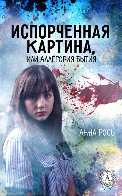 Книга Испорченная картина, или Аллегория бытия (Анна Рось)