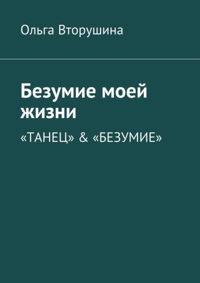 Книга Безумие моей жизни. «Танец» & «Безумие» (Ольга Вторушина)