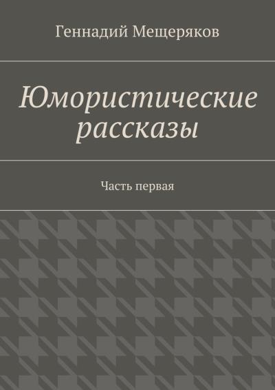 Книга Юмористические рассказы. Первая часть (Геннадий Мещеряков)