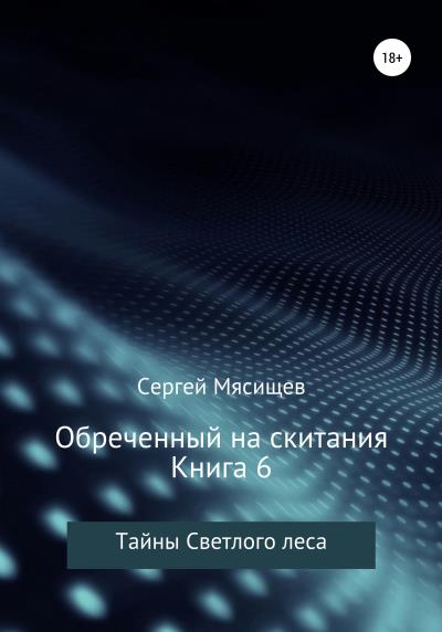 Книга Обреченный на скитания. Книга 6. Тайны Светлого леса (Сергей Мясищев)